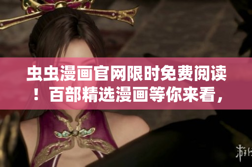 蟲(chóng)蟲(chóng)漫畫(huà)官網(wǎng)限時(shí)免費(fèi)閱讀！百部精選漫畫(huà)等你來(lái)看，快來(lái)享受視覺(jué)盛宴吧！