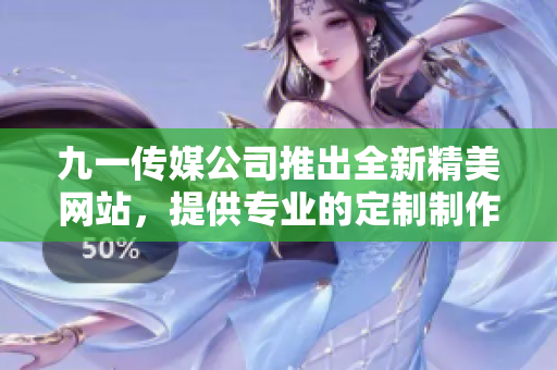 九一傳媒公司推出全新精美網(wǎng)站，提供專業(yè)的定制制作服務(wù)