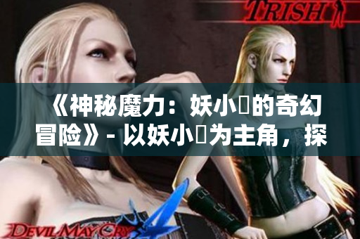 《神秘魔力：妖小槡的奇幻冒險(xiǎn)》- 以妖小槡為主角，探索神秘世界的冒險(xiǎn)篇章。