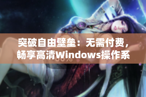 突破自由壁壘：無(wú)需付費(fèi)，暢享高清Windows操作系統(tǒng)