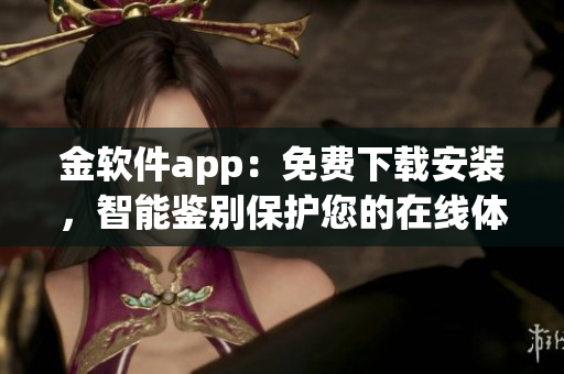 金軟件app：免費(fèi)下載安裝，智能鑒別保護(hù)您的在線體驗(yàn)