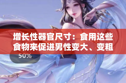 增長性器官尺寸：食用這些食物來促進(jìn)男性變大、變粗和變長