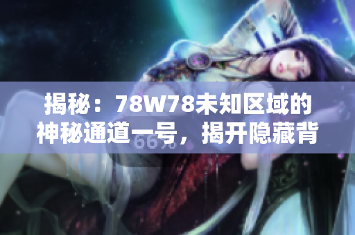 揭秘：78W78未知區(qū)域的神秘通道一號，揭開隱藏背后的故事