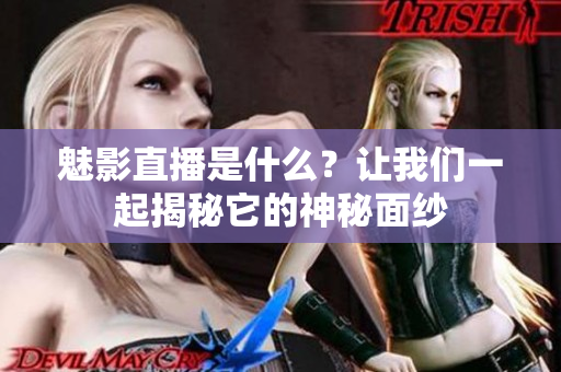 魅影直播是什么？讓我們一起揭秘它的神秘面紗