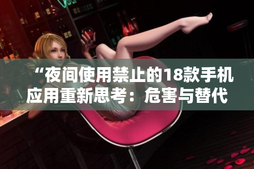 “夜間使用禁止的18款手機應(yīng)用重新思考：危害與替代方案全解析”