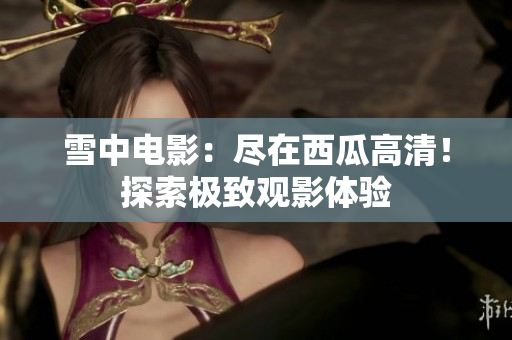 雪中電影：盡在西瓜高清！探索極致觀影體驗(yàn)