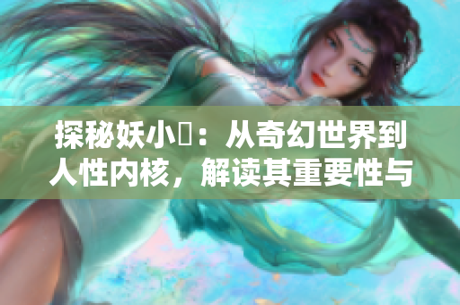 探秘妖小槡：從奇幻世界到人性內核，解讀其重要性與影響