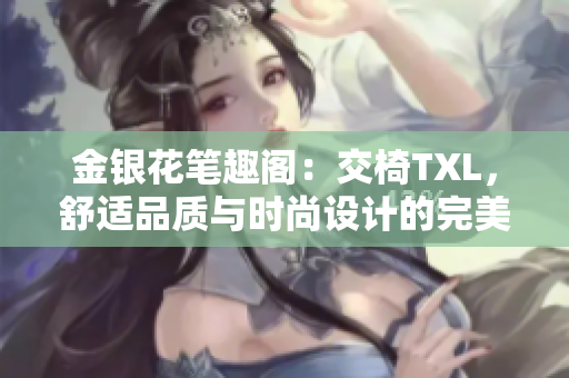 金銀花筆趣閣：交椅TXL，舒適品質(zhì)與時尚設(shè)計的完美融合