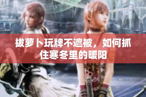 拔蘿卜玩牌不遮被，如何抓住寒冬里的暖陽