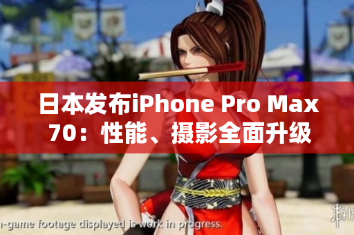 日本發(fā)布iPhone Pro Max 70：性能、攝影全面升級