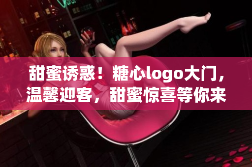 甜蜜誘惑！糖心logo大門，溫馨迎客，甜蜜驚喜等你來發(fā)現(xiàn)！