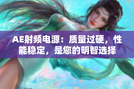 AE射頻電源：質量過硬，性能穩(wěn)定，是您的明智選擇