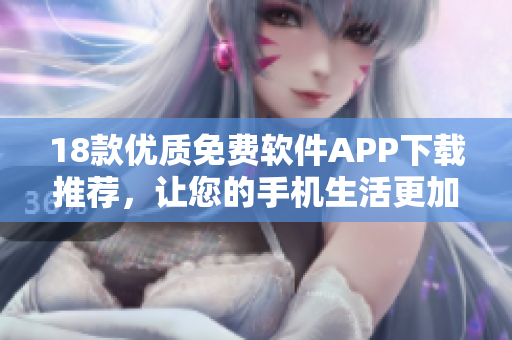 18款優(yōu)質(zhì)免費(fèi)軟件APP下載推薦，讓您的手機(jī)生活更加便捷與豐富