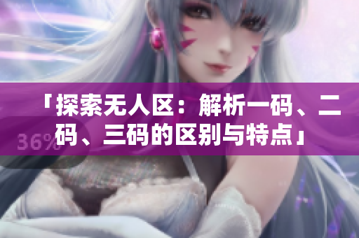 「探索無人區(qū)：解析一碼、二碼、三碼的區(qū)別與特點(diǎn)」