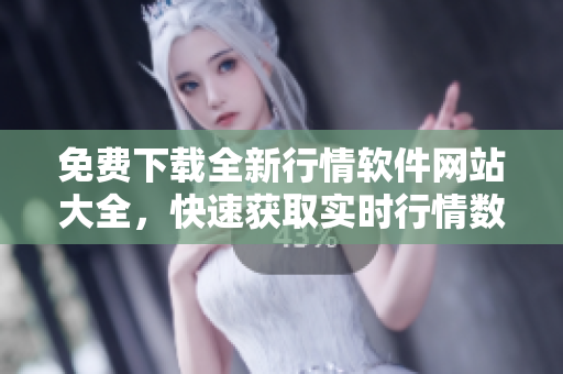 免費(fèi)下載全新行情軟件網(wǎng)站大全，快速獲取實(shí)時行情數(shù)據(jù)
