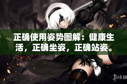 正確使用姿勢圖解：健康生活，正確坐姿，正確站姿。