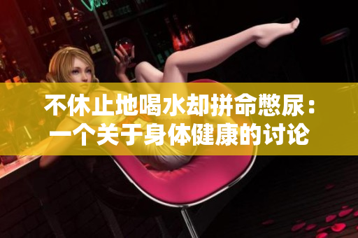 不休止地喝水卻拼命憋尿：一個關(guān)于身體健康的討論