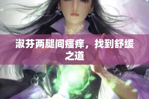 淑芬兩腿間瘙癢，找到舒緩之道