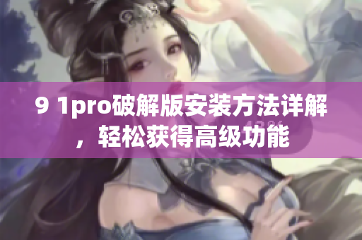 9 1pro破解版安裝方法詳解，輕松獲得高級(jí)功能