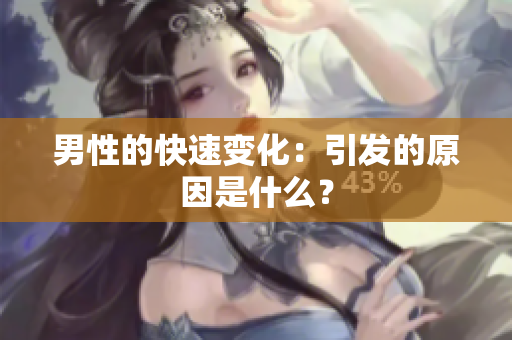 男性的快速變化：引發(fā)的原因是什么？