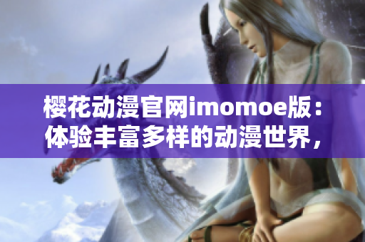 櫻花動漫官網(wǎng)imomoe版：體驗豐富多樣的動漫世界，盡享視覺盛宴