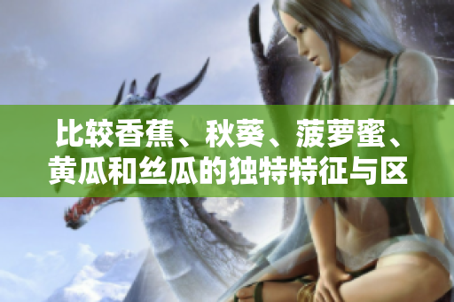 比較香蕉、秋葵、菠蘿蜜、黃瓜和絲瓜的獨(dú)特特征與區(qū)別