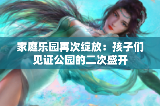 家庭樂(lè)園再次綻放：孩子們見(jiàn)證公園的二次盛開(kāi)