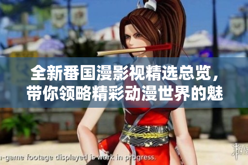 全新番國(guó)漫影視精選總覽，帶你領(lǐng)略精彩動(dòng)漫世界的魅力