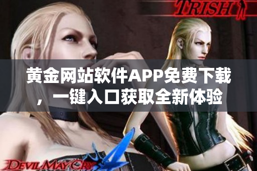 黃金網(wǎng)站軟件APP免費下載，一鍵入口獲取全新體驗