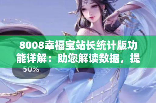 8008幸福寶站長(zhǎng)統(tǒng)計(jì)版功能詳解：助您解讀數(shù)據(jù)，提升網(wǎng)站效益