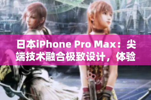 日本iPhone Pro Max：尖端技術(shù)融合極致設計，體驗超凡性能