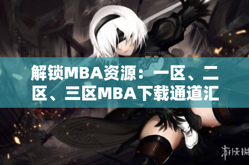 解鎖MBA資源：一區(qū)、二區(qū)、三區(qū)MBA下載通道匯總