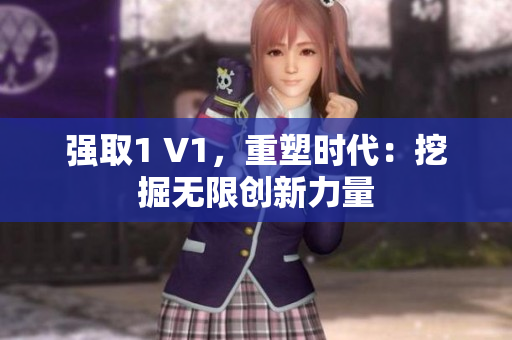 強取1 V1，重塑時代：挖掘無限創(chuàng)新力量