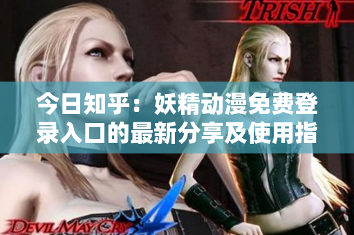 今日知乎：妖精動漫免費登錄入口的最新分享及使用指南