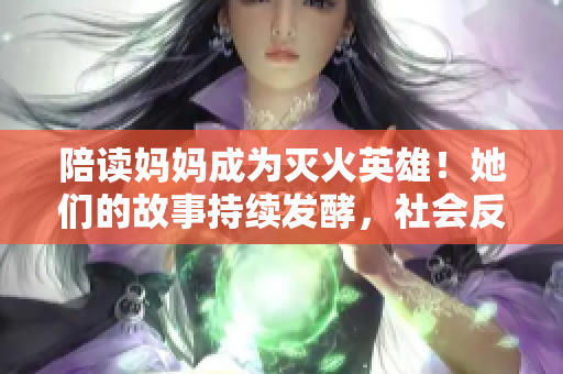 陪讀媽媽成為滅火英雄！她們的故事持續(xù)發(fā)酵，社會反響持續(xù)升溫