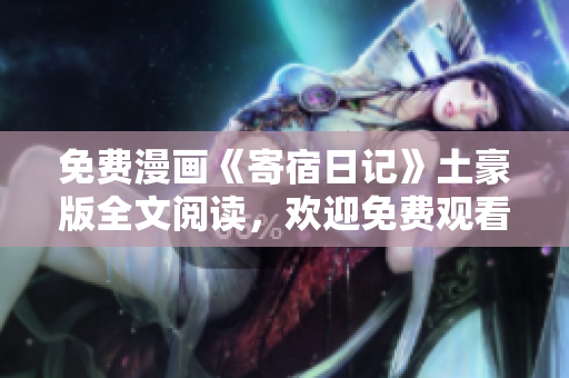 免費(fèi)漫畫《寄宿日記》土豪版全文閱讀，歡迎免費(fèi)觀看!