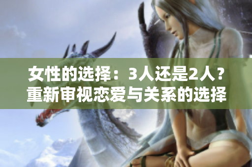 女性的選擇：3人還是2人？重新審視戀愛與關(guān)系的選擇困境