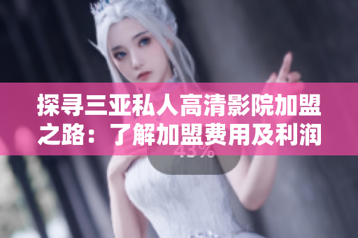 探尋三亞私人高清影院加盟之路：了解加盟費(fèi)用及利潤模式
