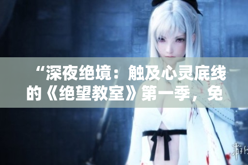 “深夜絕境：觸及心靈底線的《絕望教室》第一季，免費(fèi)在線觀看！”
