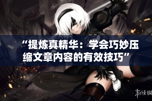 “提煉真精華：學(xué)會巧妙壓縮文章內(nèi)容的有效技巧”