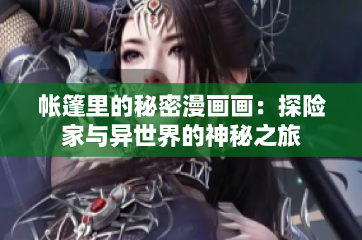 帳篷里的秘密漫畫畫：探險家與異世界的神秘之旅