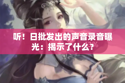 聽！日批發(fā)出的聲音錄音曝光：揭示了什么？