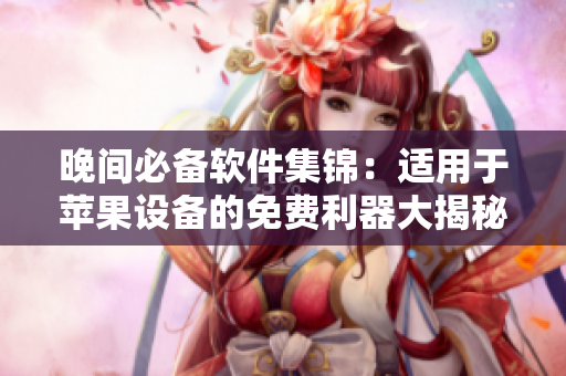 晚間必備軟件集錦：適用于蘋果設(shè)備的免費(fèi)利器大揭秘