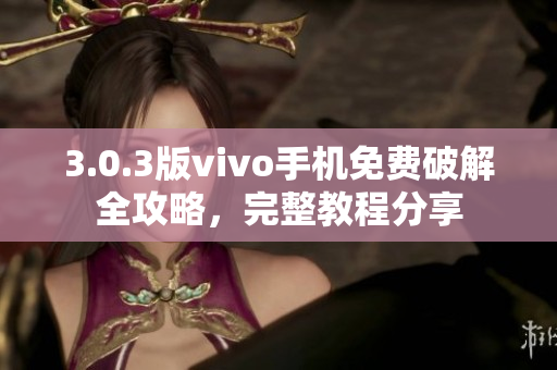 3.0.3版vivo手機(jī)免費(fèi)破解全攻略，完整教程分享