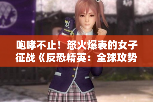 咆哮不止！怒火爆表的女子征戰(zhàn)《反恐精英：全球攻勢》