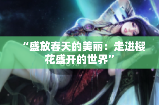 “盛放春天的美麗：走進櫻花盛開的世界”