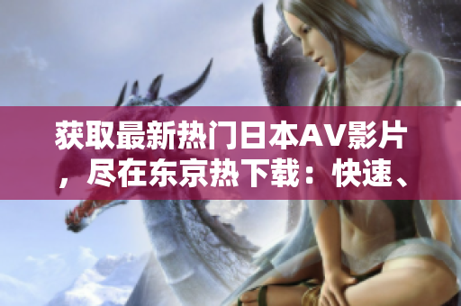 獲取最新熱門日本AV影片，盡在東京熱下載：快速、安全、高清！