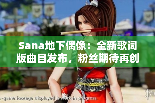 Sana地下偶像：全新歌詞版曲目發(fā)布，粉絲期待再創(chuàng)佳績