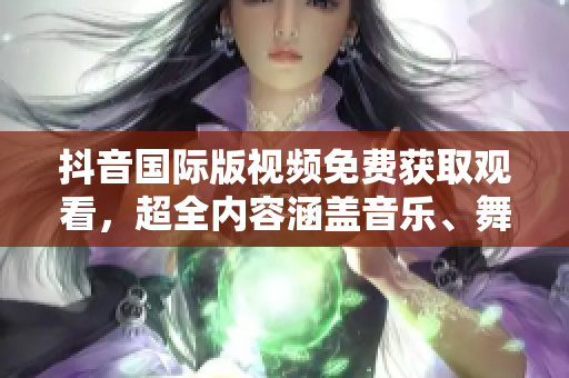 抖音國際版視頻免費(fèi)獲取觀看，超全內(nèi)容涵蓋音樂、舞蹈等領(lǐng)域