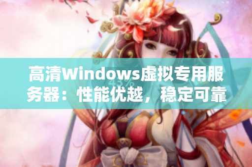高清Windows虛擬專用服務器：性能優(yōu)越，穩(wěn)定可靠